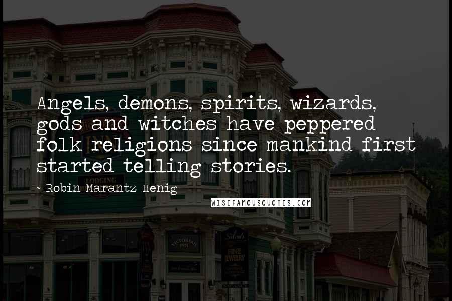 Robin Marantz Henig Quotes: Angels, demons, spirits, wizards, gods and witches have peppered folk religions since mankind first started telling stories.