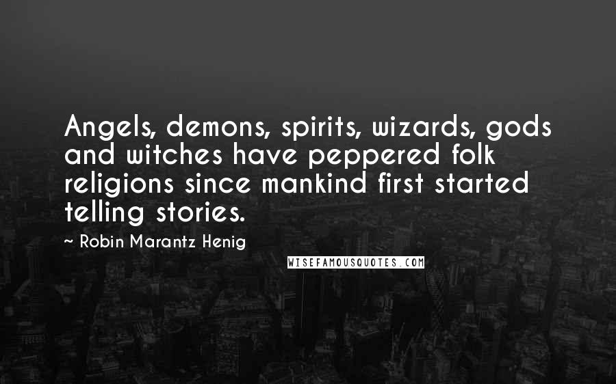 Robin Marantz Henig Quotes: Angels, demons, spirits, wizards, gods and witches have peppered folk religions since mankind first started telling stories.