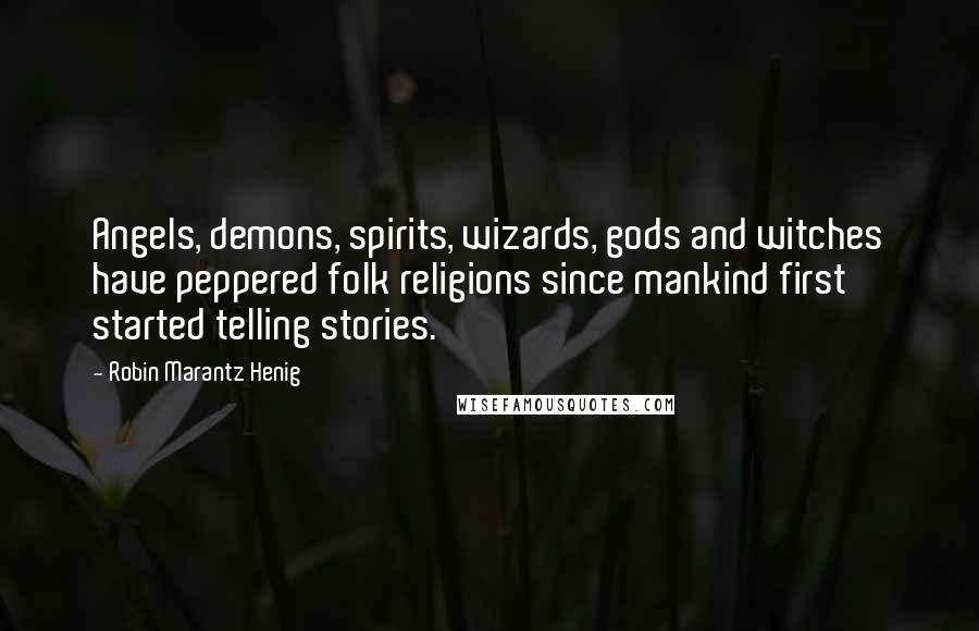 Robin Marantz Henig Quotes: Angels, demons, spirits, wizards, gods and witches have peppered folk religions since mankind first started telling stories.