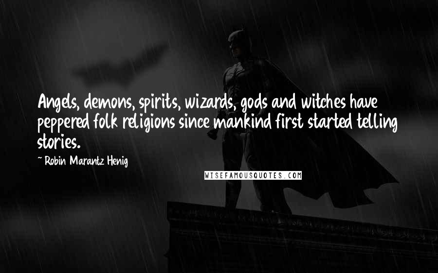 Robin Marantz Henig Quotes: Angels, demons, spirits, wizards, gods and witches have peppered folk religions since mankind first started telling stories.