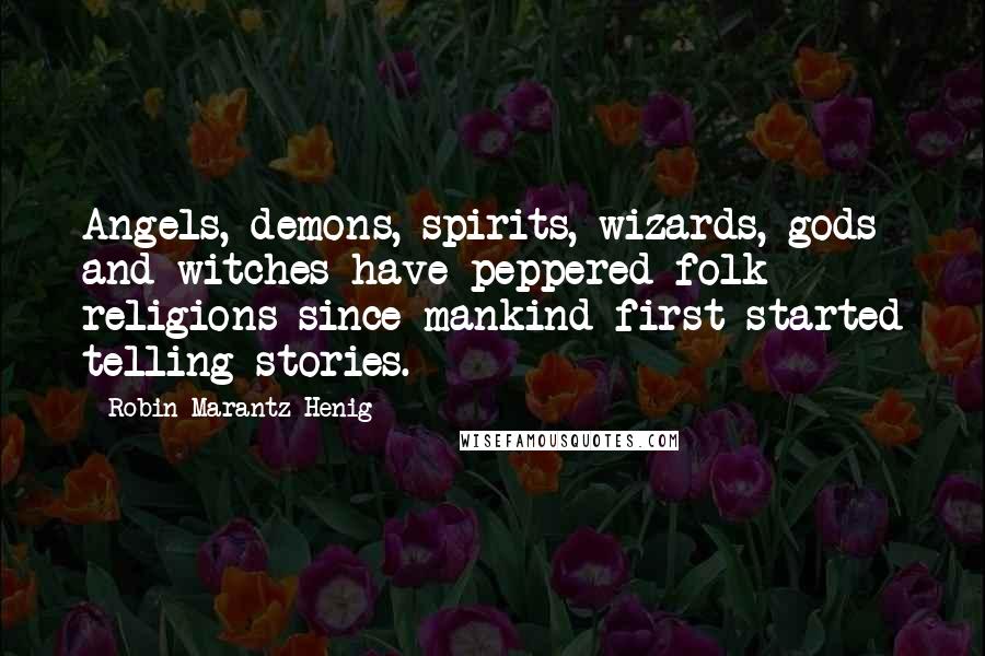 Robin Marantz Henig Quotes: Angels, demons, spirits, wizards, gods and witches have peppered folk religions since mankind first started telling stories.