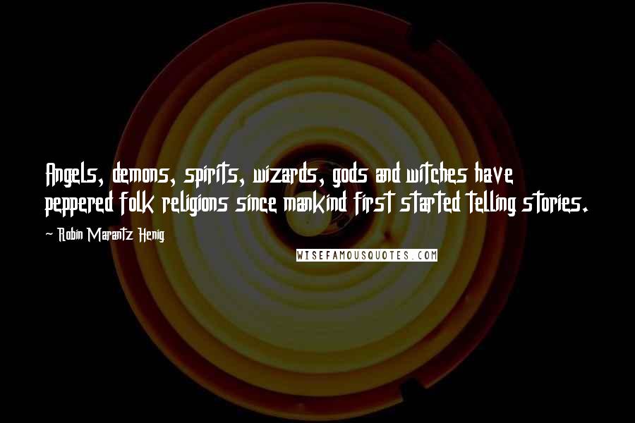 Robin Marantz Henig Quotes: Angels, demons, spirits, wizards, gods and witches have peppered folk religions since mankind first started telling stories.