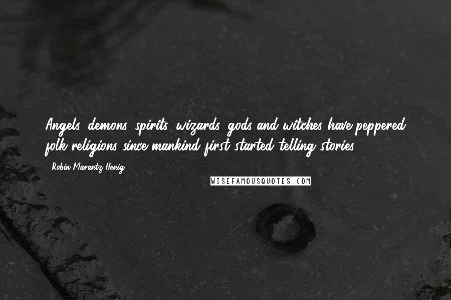 Robin Marantz Henig Quotes: Angels, demons, spirits, wizards, gods and witches have peppered folk religions since mankind first started telling stories.