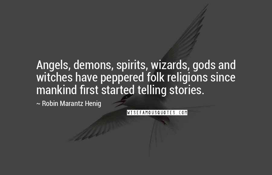 Robin Marantz Henig Quotes: Angels, demons, spirits, wizards, gods and witches have peppered folk religions since mankind first started telling stories.