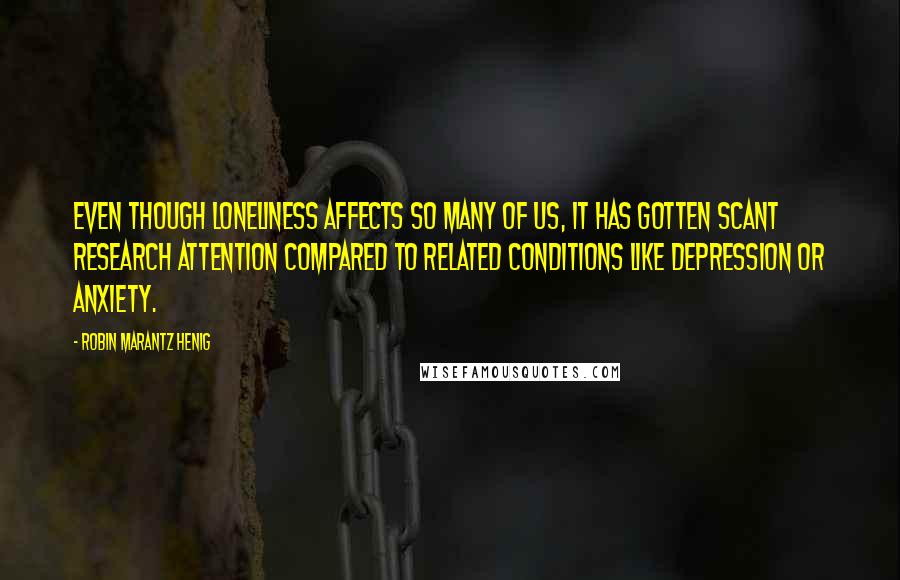 Robin Marantz Henig Quotes: Even though loneliness affects so many of us, it has gotten scant research attention compared to related conditions like depression or anxiety.