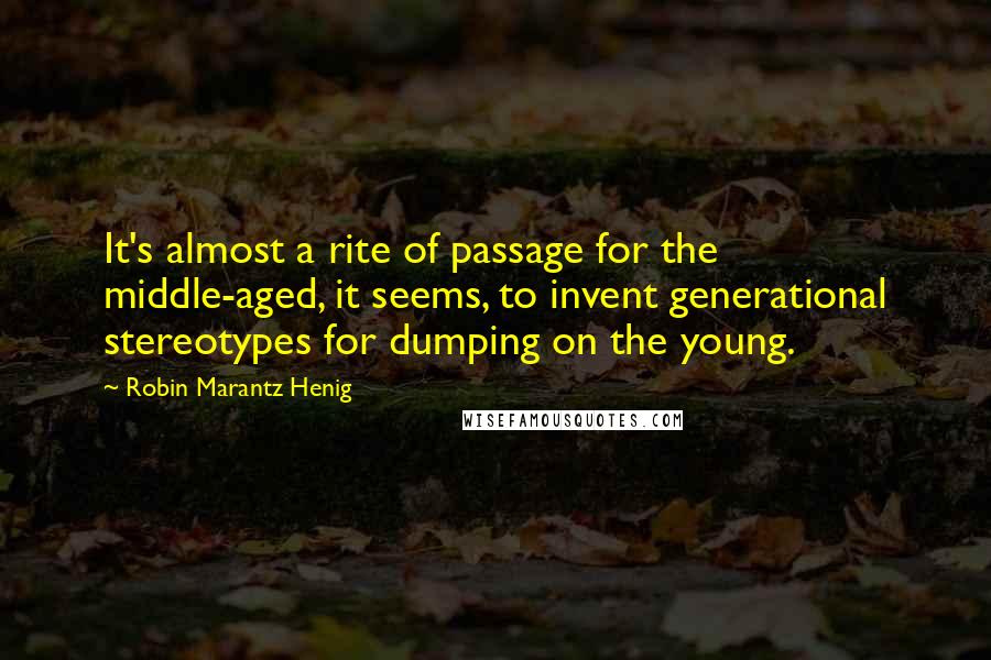 Robin Marantz Henig Quotes: It's almost a rite of passage for the middle-aged, it seems, to invent generational stereotypes for dumping on the young.