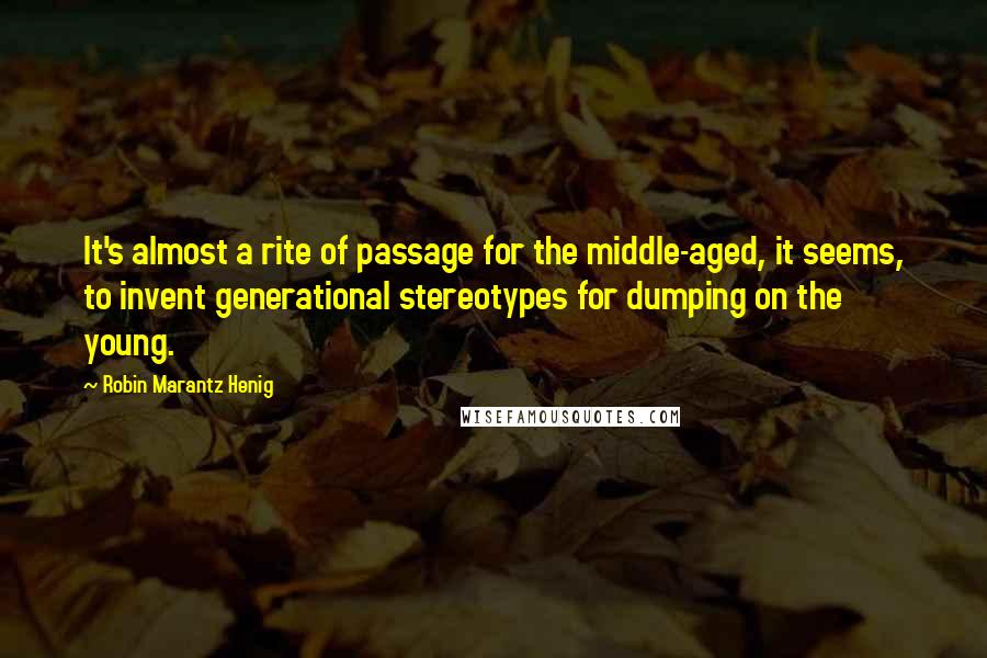 Robin Marantz Henig Quotes: It's almost a rite of passage for the middle-aged, it seems, to invent generational stereotypes for dumping on the young.