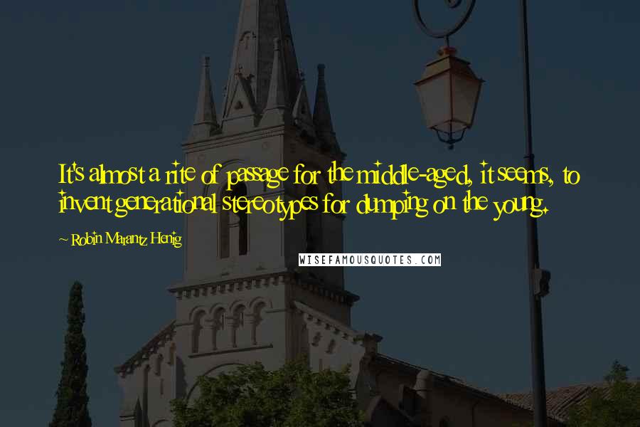 Robin Marantz Henig Quotes: It's almost a rite of passage for the middle-aged, it seems, to invent generational stereotypes for dumping on the young.