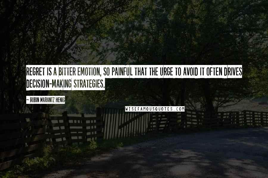 Robin Marantz Henig Quotes: Regret is a bitter emotion, so painful that the urge to avoid it often drives decision-making strategies.