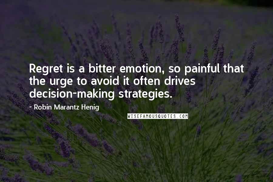 Robin Marantz Henig Quotes: Regret is a bitter emotion, so painful that the urge to avoid it often drives decision-making strategies.