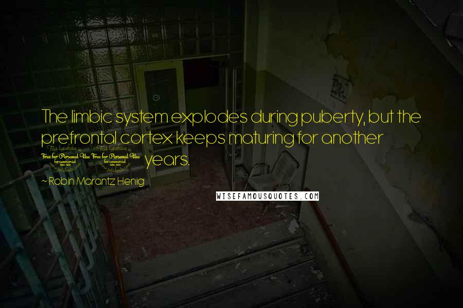 Robin Marantz Henig Quotes: The limbic system explodes during puberty, but the prefrontal cortex keeps maturing for another 10 years.