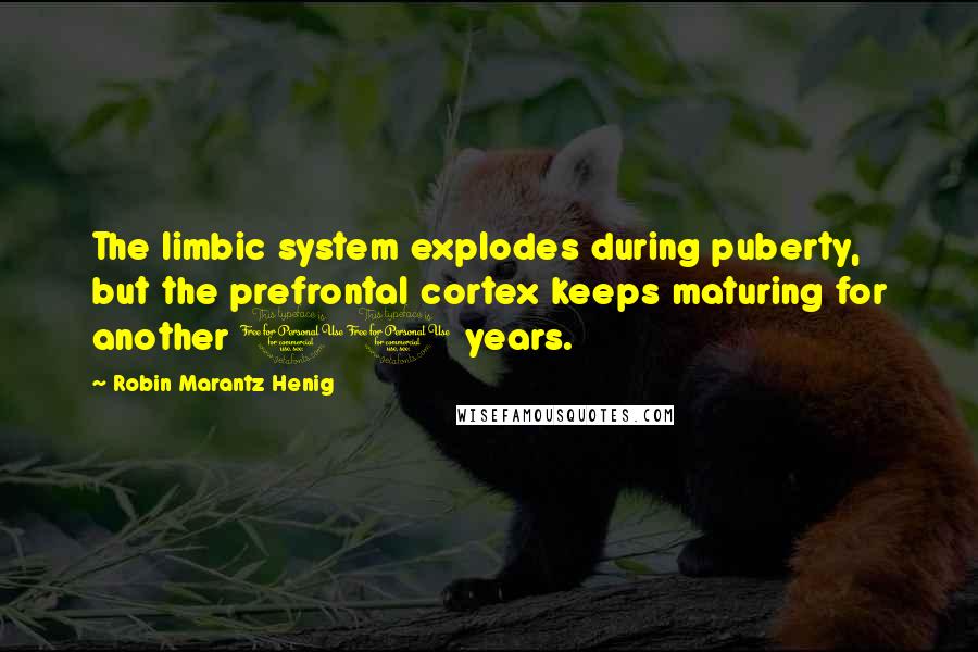 Robin Marantz Henig Quotes: The limbic system explodes during puberty, but the prefrontal cortex keeps maturing for another 10 years.