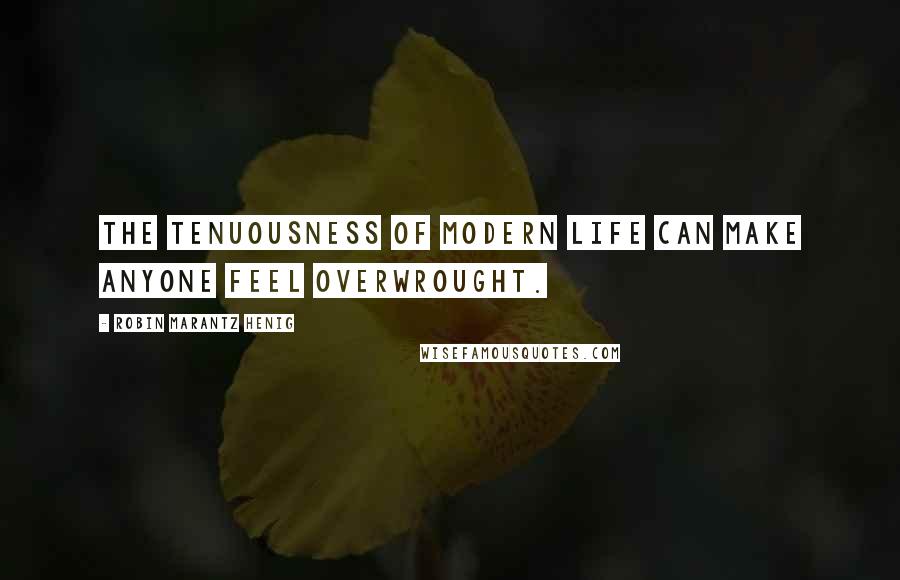 Robin Marantz Henig Quotes: The tenuousness of modern life can make anyone feel overwrought.