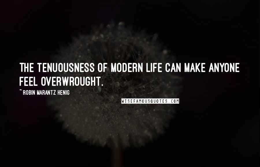 Robin Marantz Henig Quotes: The tenuousness of modern life can make anyone feel overwrought.