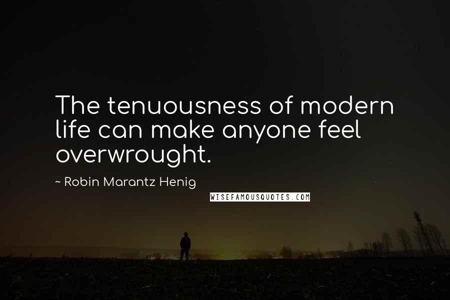 Robin Marantz Henig Quotes: The tenuousness of modern life can make anyone feel overwrought.