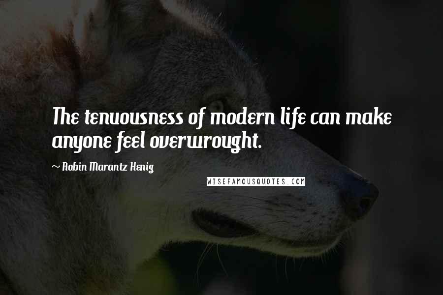 Robin Marantz Henig Quotes: The tenuousness of modern life can make anyone feel overwrought.