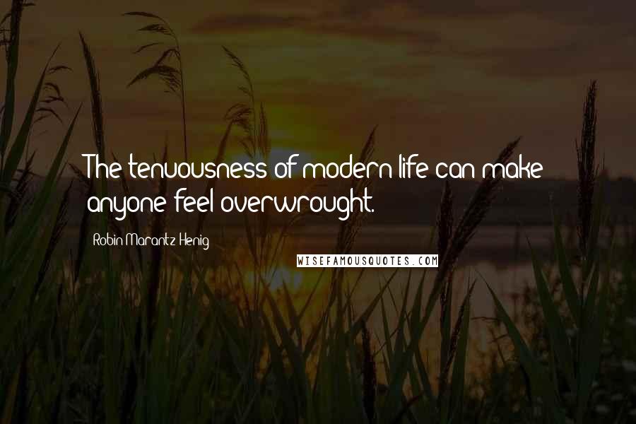 Robin Marantz Henig Quotes: The tenuousness of modern life can make anyone feel overwrought.