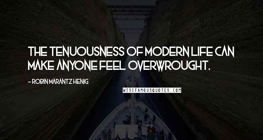 Robin Marantz Henig Quotes: The tenuousness of modern life can make anyone feel overwrought.