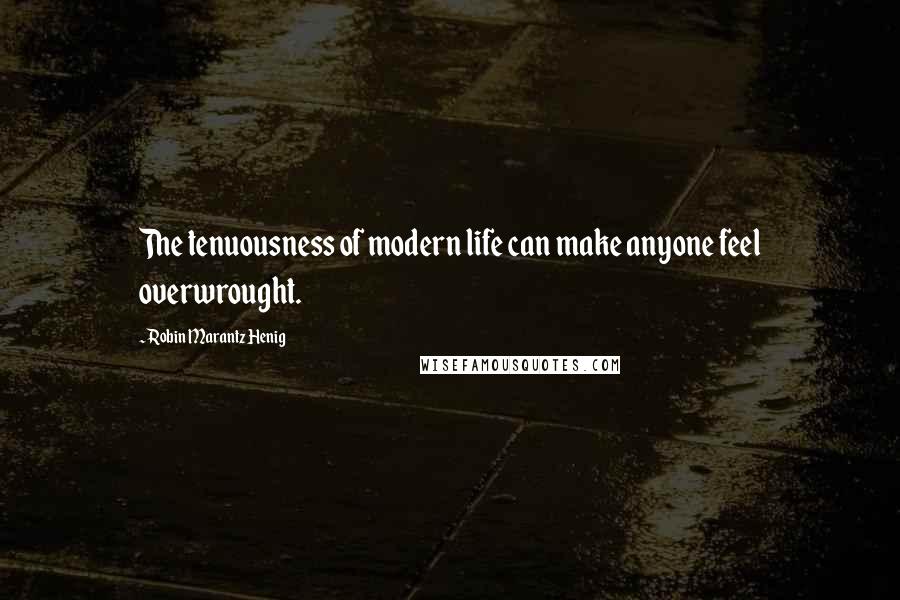 Robin Marantz Henig Quotes: The tenuousness of modern life can make anyone feel overwrought.