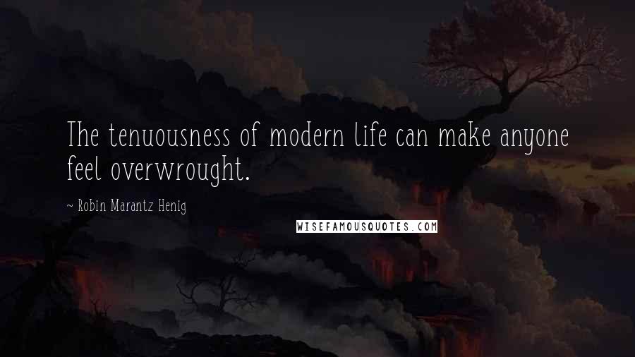 Robin Marantz Henig Quotes: The tenuousness of modern life can make anyone feel overwrought.