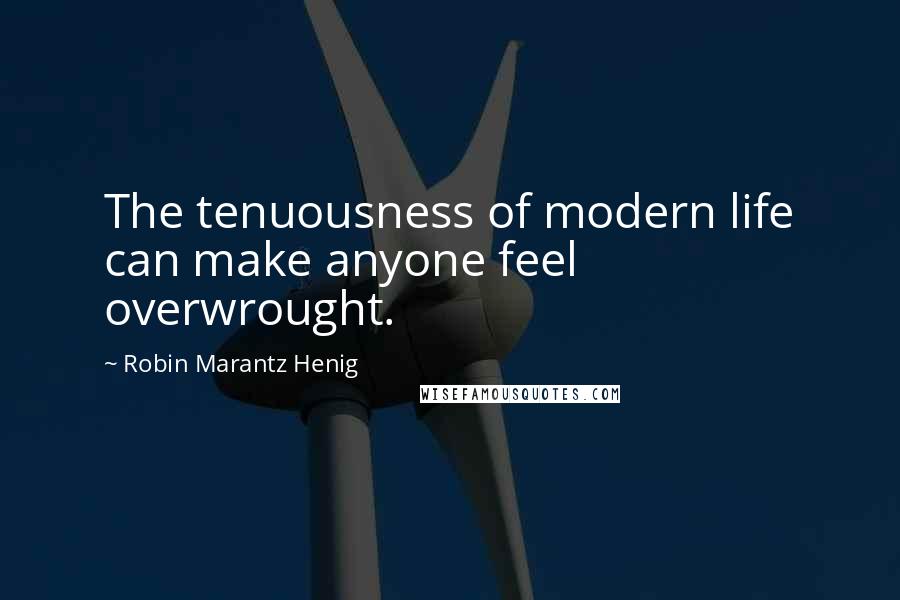 Robin Marantz Henig Quotes: The tenuousness of modern life can make anyone feel overwrought.