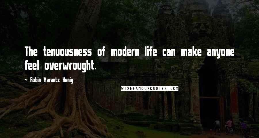 Robin Marantz Henig Quotes: The tenuousness of modern life can make anyone feel overwrought.