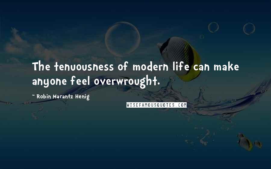 Robin Marantz Henig Quotes: The tenuousness of modern life can make anyone feel overwrought.