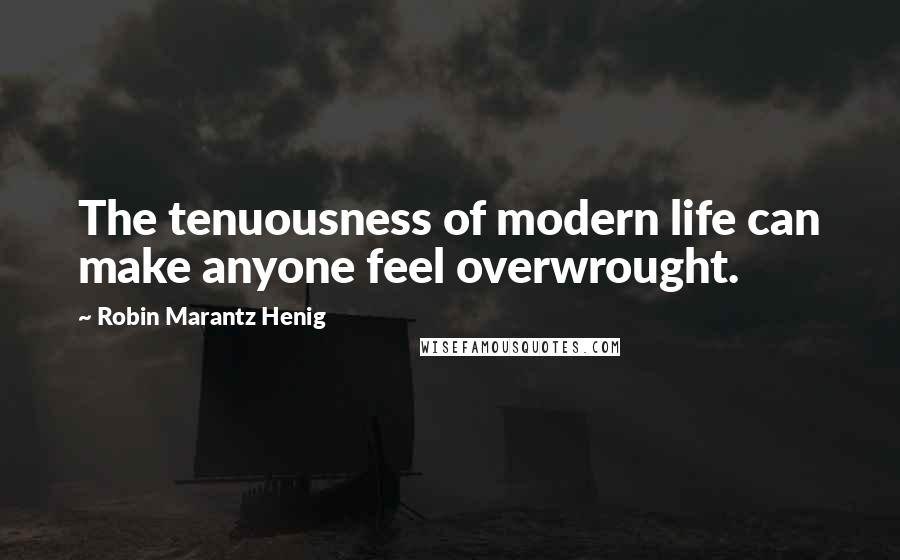 Robin Marantz Henig Quotes: The tenuousness of modern life can make anyone feel overwrought.