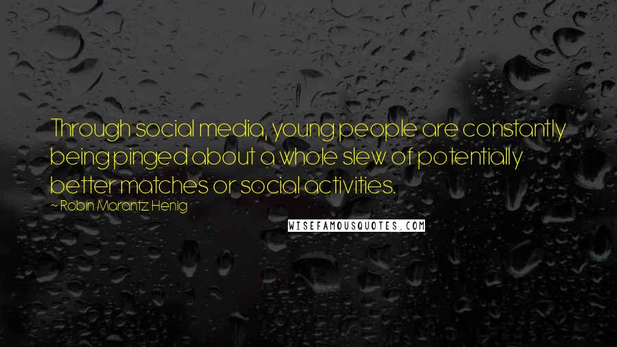 Robin Marantz Henig Quotes: Through social media, young people are constantly being pinged about a whole slew of potentially better matches or social activities.