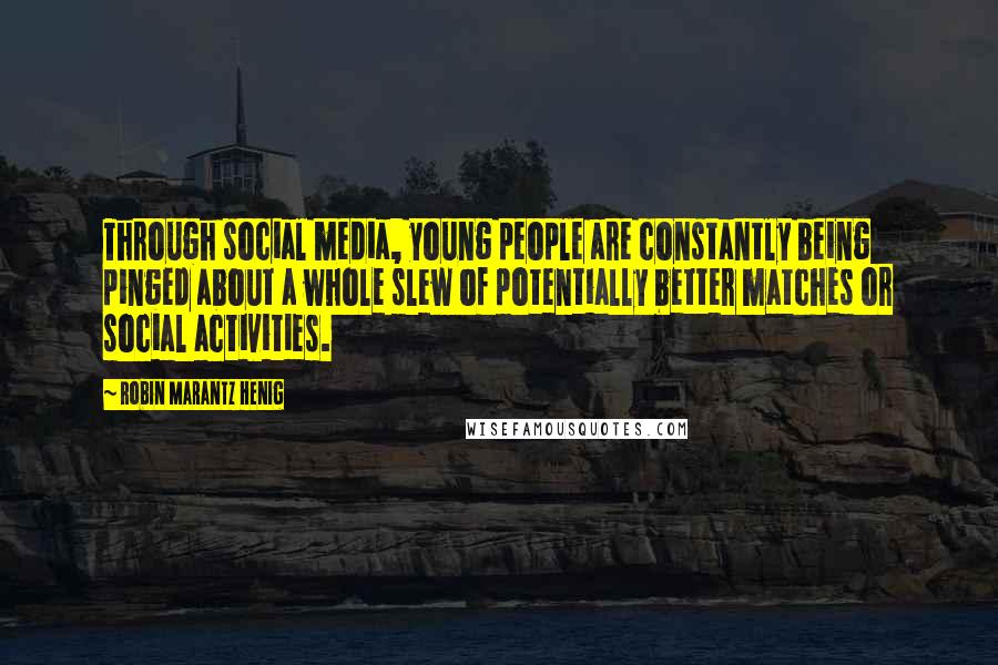 Robin Marantz Henig Quotes: Through social media, young people are constantly being pinged about a whole slew of potentially better matches or social activities.