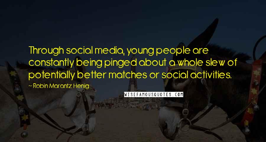 Robin Marantz Henig Quotes: Through social media, young people are constantly being pinged about a whole slew of potentially better matches or social activities.