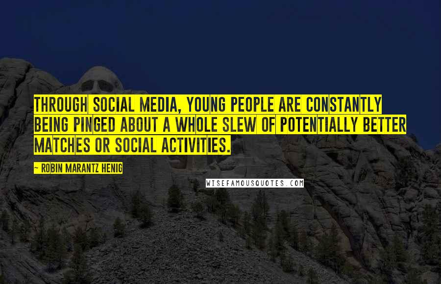 Robin Marantz Henig Quotes: Through social media, young people are constantly being pinged about a whole slew of potentially better matches or social activities.