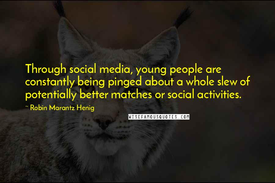 Robin Marantz Henig Quotes: Through social media, young people are constantly being pinged about a whole slew of potentially better matches or social activities.