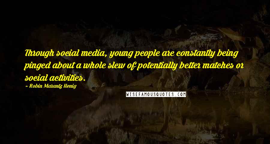 Robin Marantz Henig Quotes: Through social media, young people are constantly being pinged about a whole slew of potentially better matches or social activities.