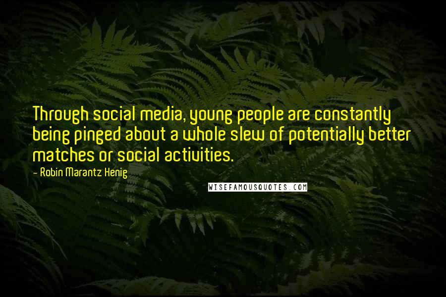 Robin Marantz Henig Quotes: Through social media, young people are constantly being pinged about a whole slew of potentially better matches or social activities.