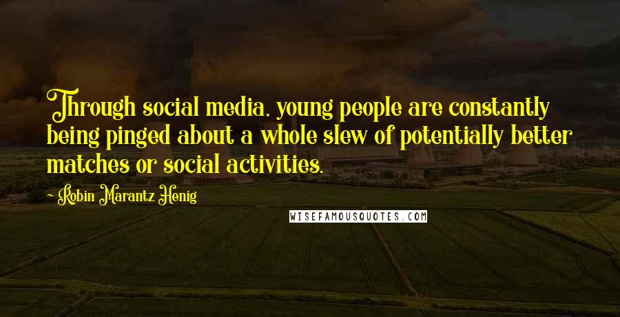 Robin Marantz Henig Quotes: Through social media, young people are constantly being pinged about a whole slew of potentially better matches or social activities.