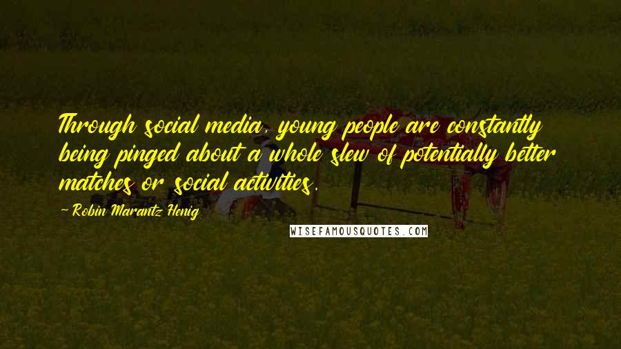 Robin Marantz Henig Quotes: Through social media, young people are constantly being pinged about a whole slew of potentially better matches or social activities.