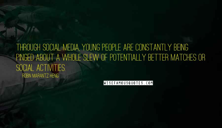 Robin Marantz Henig Quotes: Through social media, young people are constantly being pinged about a whole slew of potentially better matches or social activities.