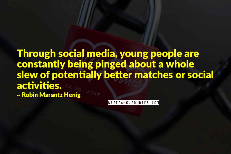 Robin Marantz Henig Quotes: Through social media, young people are constantly being pinged about a whole slew of potentially better matches or social activities.