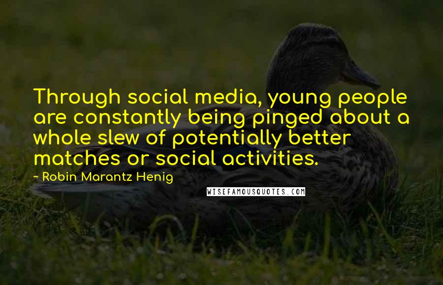 Robin Marantz Henig Quotes: Through social media, young people are constantly being pinged about a whole slew of potentially better matches or social activities.