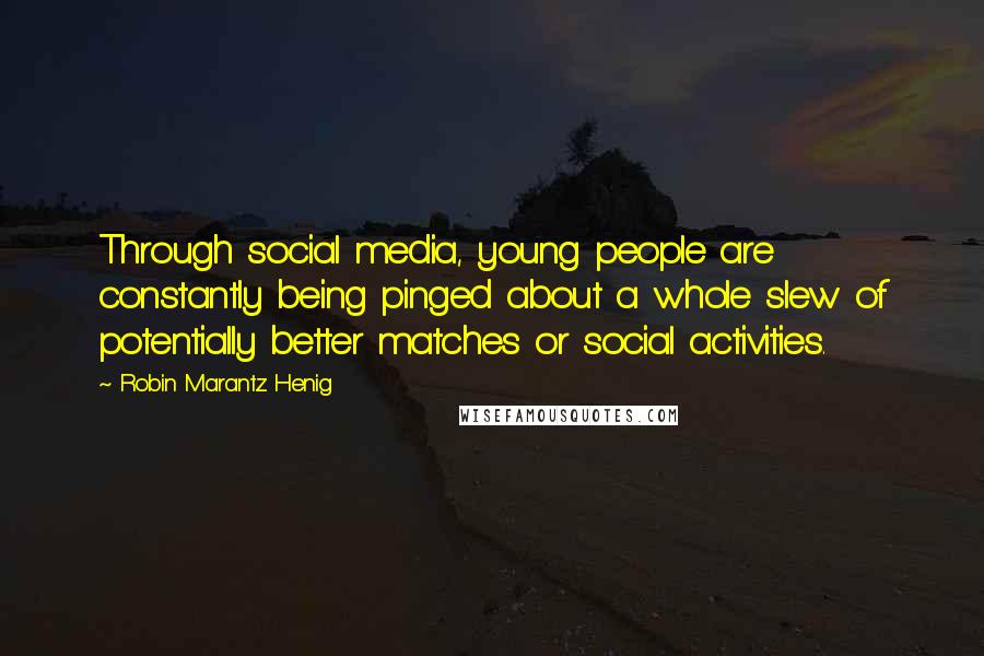 Robin Marantz Henig Quotes: Through social media, young people are constantly being pinged about a whole slew of potentially better matches or social activities.