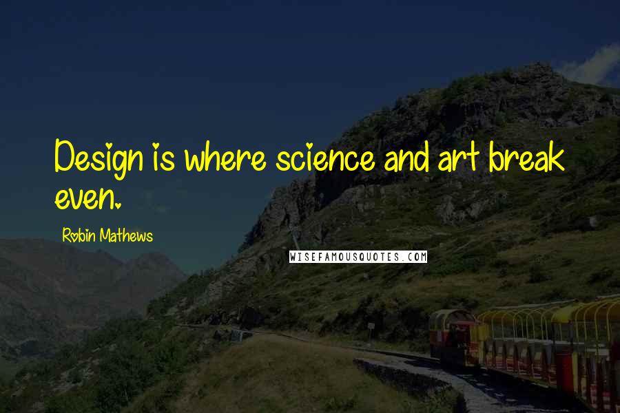 Robin Mathews Quotes: Design is where science and art break even.