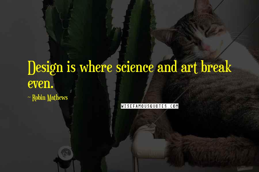Robin Mathews Quotes: Design is where science and art break even.
