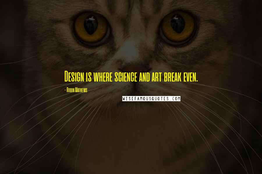 Robin Mathews Quotes: Design is where science and art break even.