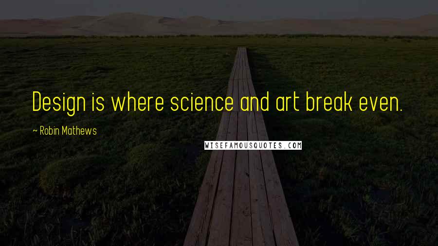 Robin Mathews Quotes: Design is where science and art break even.