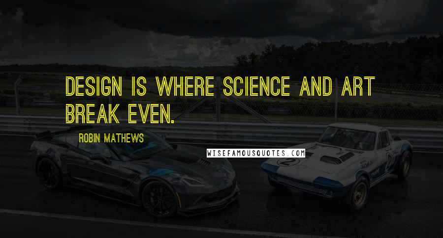 Robin Mathews Quotes: Design is where science and art break even.