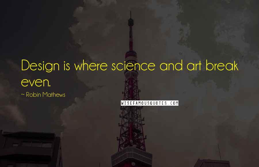 Robin Mathews Quotes: Design is where science and art break even.