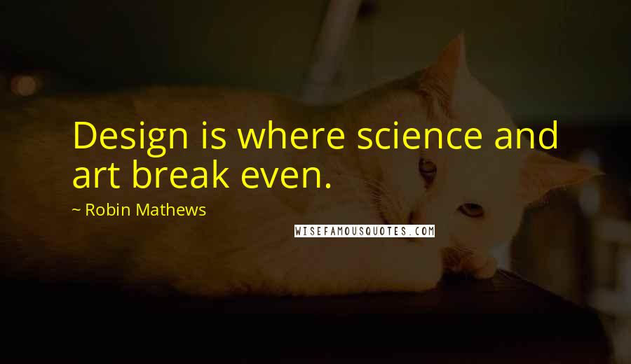Robin Mathews Quotes: Design is where science and art break even.