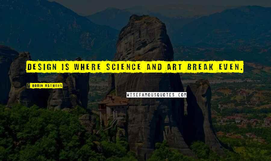 Robin Mathews Quotes: Design is where science and art break even.