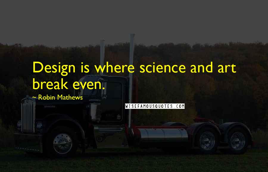 Robin Mathews Quotes: Design is where science and art break even.